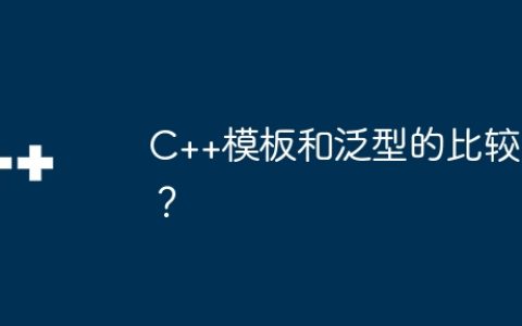 C++模板和泛型的比较？