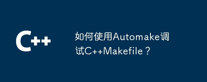 如何使用Automake调试C++Makefile?