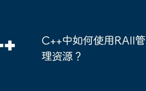 C++中如何使用RAII管理资源？