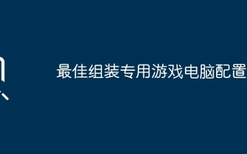 最佳组装专用游戏电脑配置？