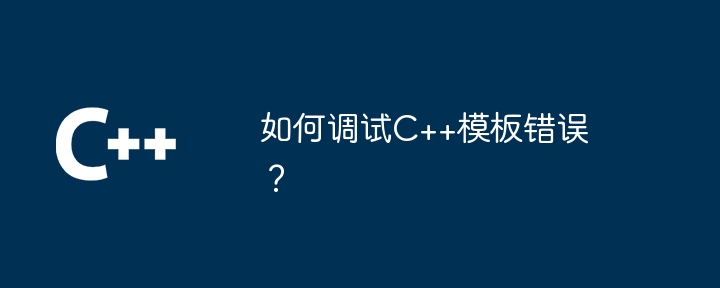 如何调试C++模板错误?