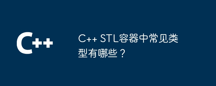 C++ STL容器中常见类型有哪些?