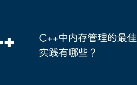 C++中内存管理的最佳实践有哪些？