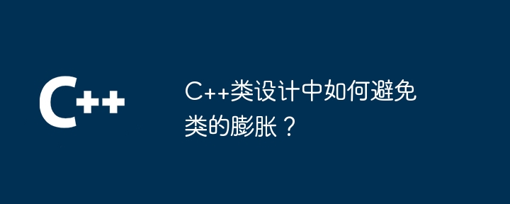 C++类设计中如何避免类的膨胀?