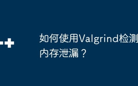 如何使用Valgrind检测内存泄漏？