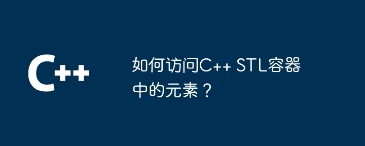 如何访问C++ STL容器中的元素?