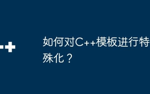 如何对C++模板进行特殊化？