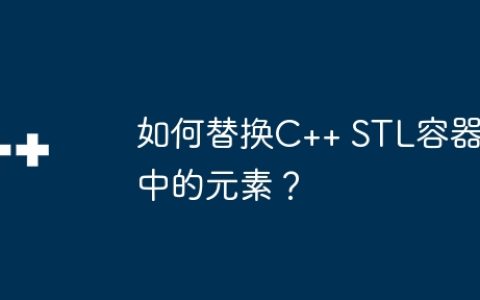 如何替换C++ STL容器中的元素？