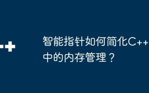 智能指针如何简化C++中的内存管理？