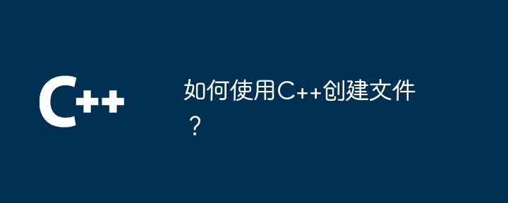 如何使用C++创建文件?