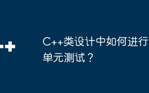 C++类设计中如何进行单元测试？