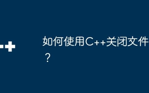 如何使用C++关闭文件？