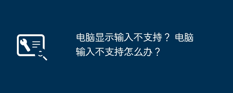 电脑显示输入不支持? 电脑输入不支持怎么办?