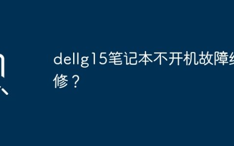 dellg15笔记本不开机故障维修？