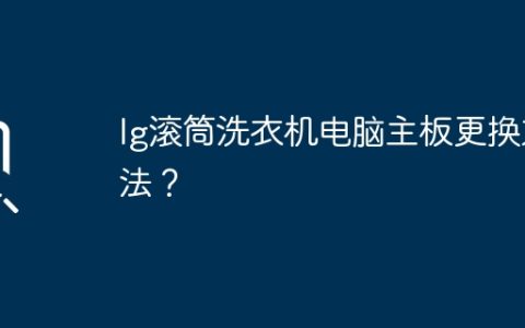 lg滚筒洗衣机电脑主板更换方法？