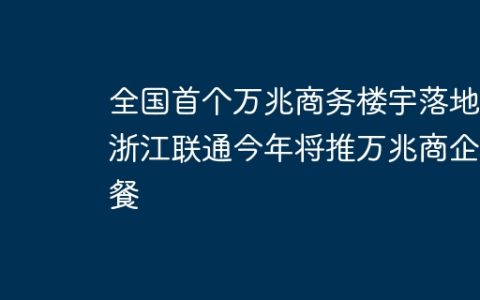 全国首个万兆商务楼宇落地，浙江联通今年将推万兆商企套餐