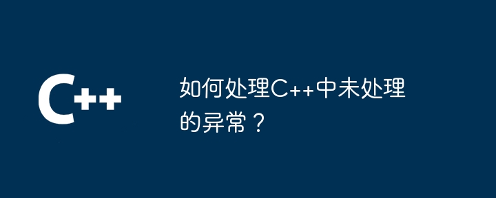 如何处理C++中未处理的异常?