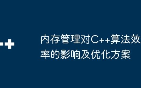 内存管理对C++算法效率的影响及优化方案