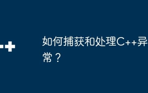 如何捕获和处理C++异常？