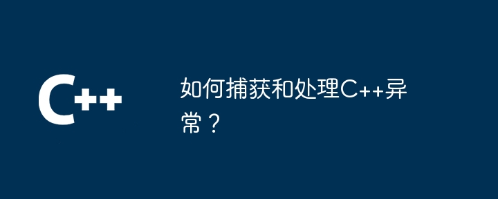 如何捕获和处理C++异常?
