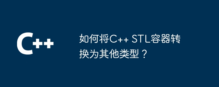 如何将C++ STL容器转换为其他类型?