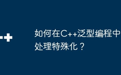 如何在C++泛型编程中处理特殊化？