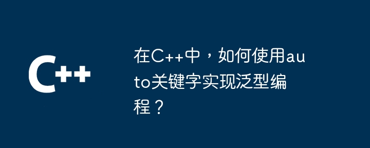 在C++中,如何使用auto关键字实现泛型编程?