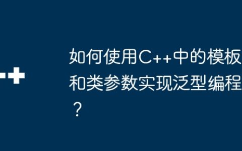 如何使用C++中的模板和类参数实现泛型编程？