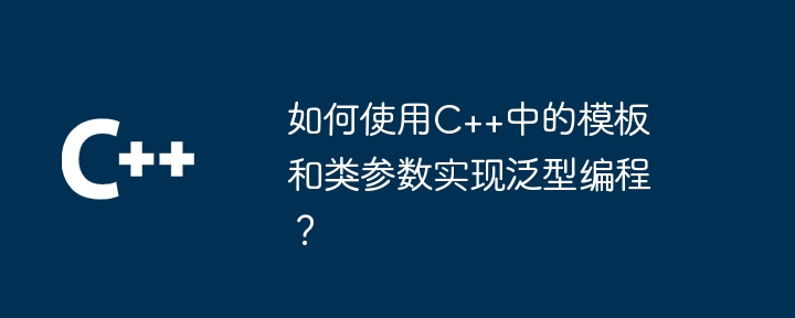 如何使用C++中的模板和类参数实现泛型编程?