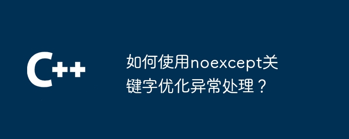 如何使用noexcept关键字优化异常处理?