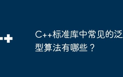 C++标准库中常见的泛型算法有哪些？