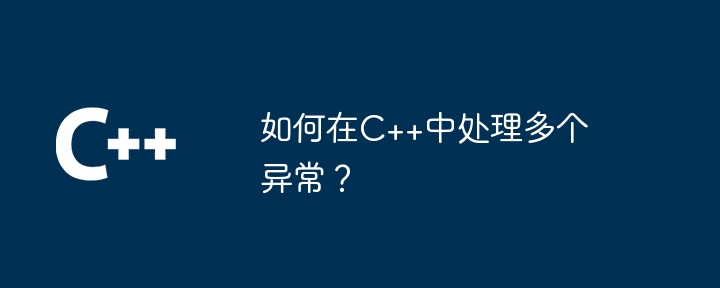 如何在C++中处理多个异常?