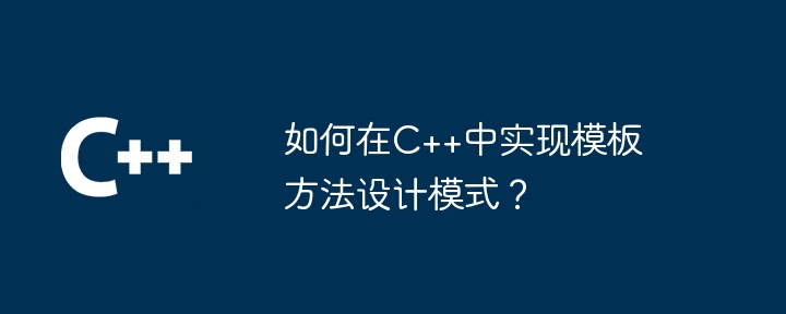 如何在C++中实现模板方法设计模式?