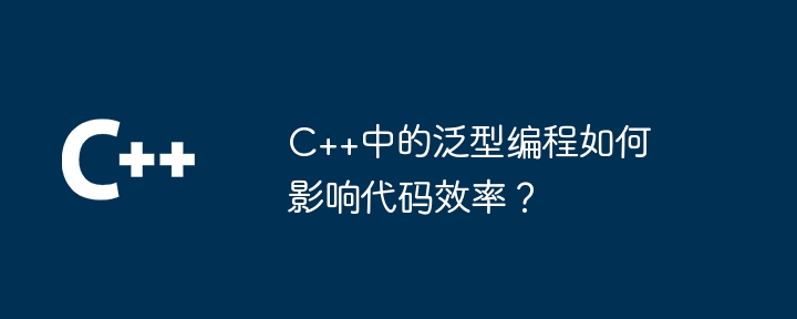 C++中的泛型编程如何影响代码效率?