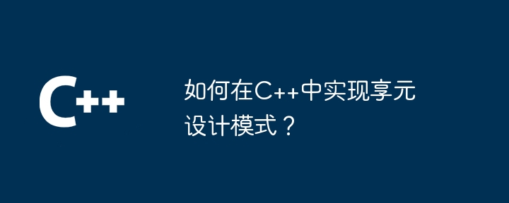 如何在C++中实现享元设计模式?