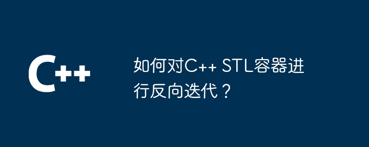 如何对C++ STL容器进行反向迭代?