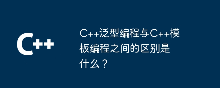 C++泛型编程与C++模板编程之间的区别是什么?