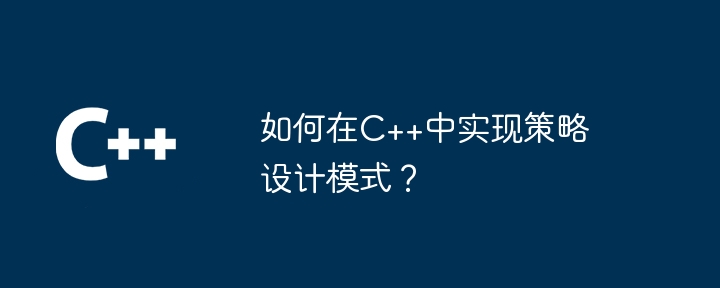 如何在C++中实现策略设计模式?