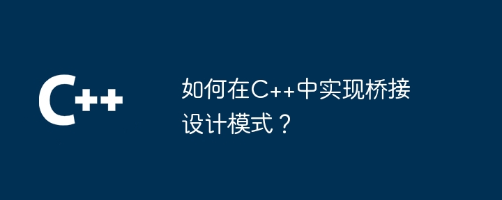 如何在C++中实现桥接设计模式?