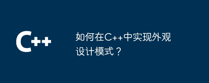 如何在C++中实现外观设计模式?