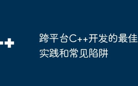 跨平台C++开发的最佳实践和常见陷阱