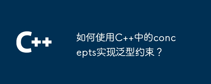 如何使用C++中的concepts实现泛型约束?