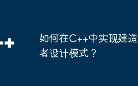 如何在C++中实现建造者设计模式？