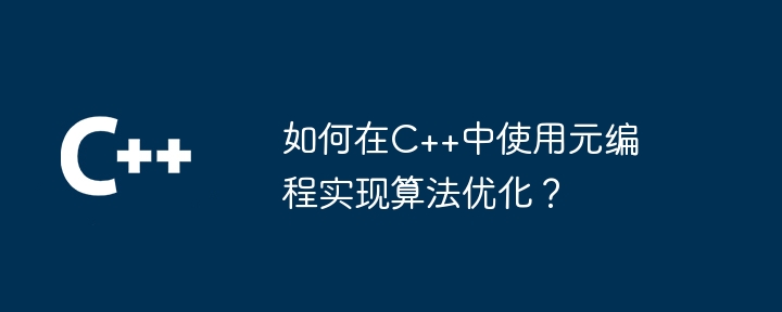 如何在C++中使用元编程实现算法优化?