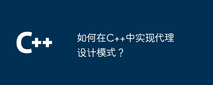 如何在C++中实现代理设计模式?