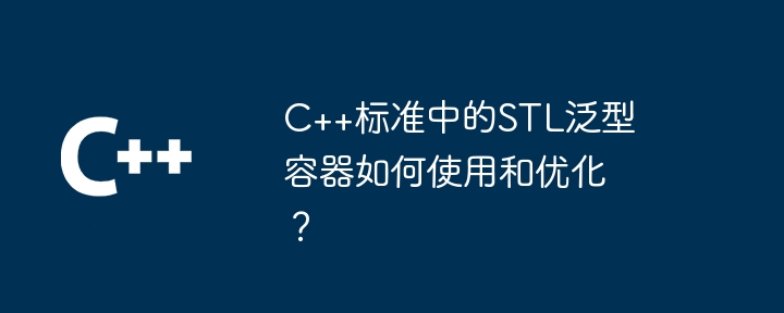 C++标准中的STL泛型容器如何使用和优化?