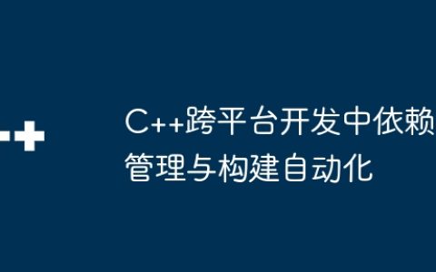 C++跨平台开发中依赖管理与构建自动化