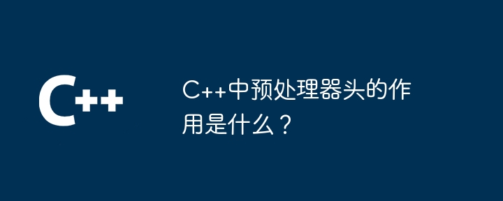 C++中预处理器头的作用是什么?