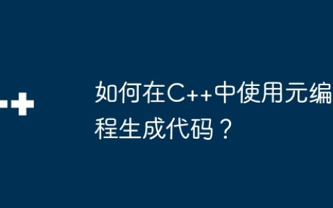 如何在C++中使用元编程生成代码？