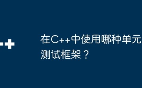 在C++中使用哪种单元测试框架？